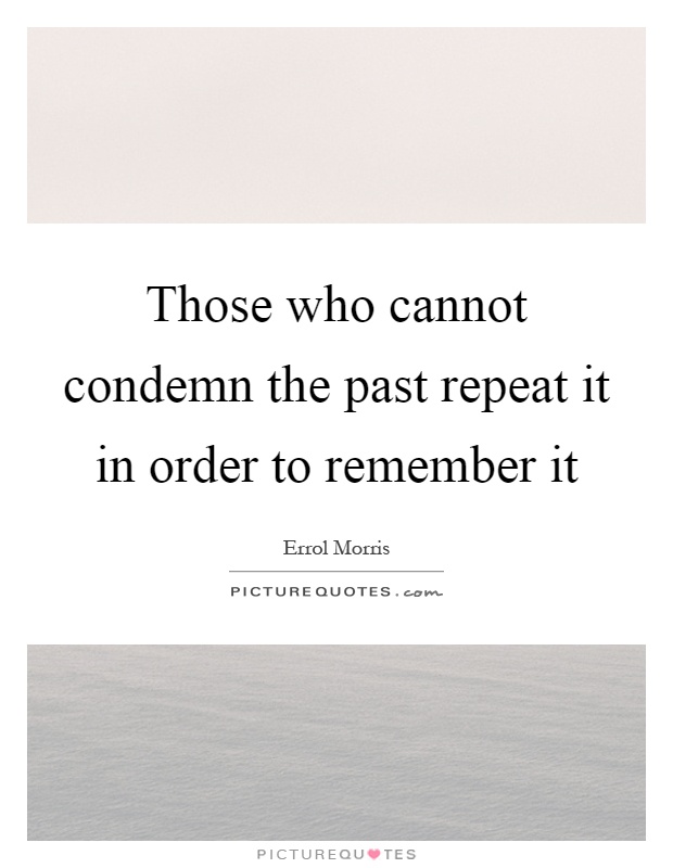 Those who cannot condemn the past repeat it in order to remember it Picture Quote #1