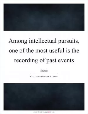 Among intellectual pursuits, one of the most useful is the recording of past events Picture Quote #1