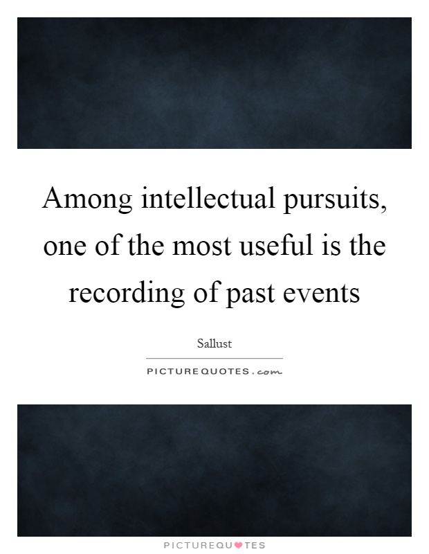Among intellectual pursuits, one of the most useful is the recording of past events Picture Quote #1