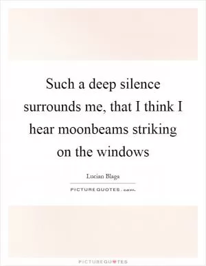 Such a deep silence surrounds me, that I think I hear moonbeams striking on the windows Picture Quote #1