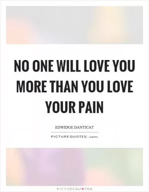 No one will love you more than you love your pain Picture Quote #1