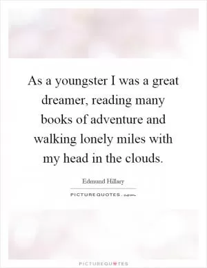 As a youngster I was a great dreamer, reading many books of adventure and walking lonely miles with my head in the clouds Picture Quote #1
