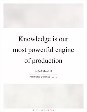 Knowledge is our most powerful engine of production Picture Quote #1