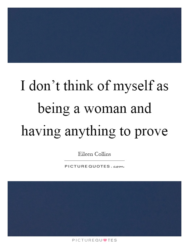 I don't think of myself as being a woman and having anything to prove Picture Quote #1