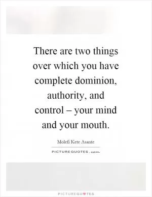 There are two things over which you have complete dominion, authority, and control – your mind and your mouth Picture Quote #1