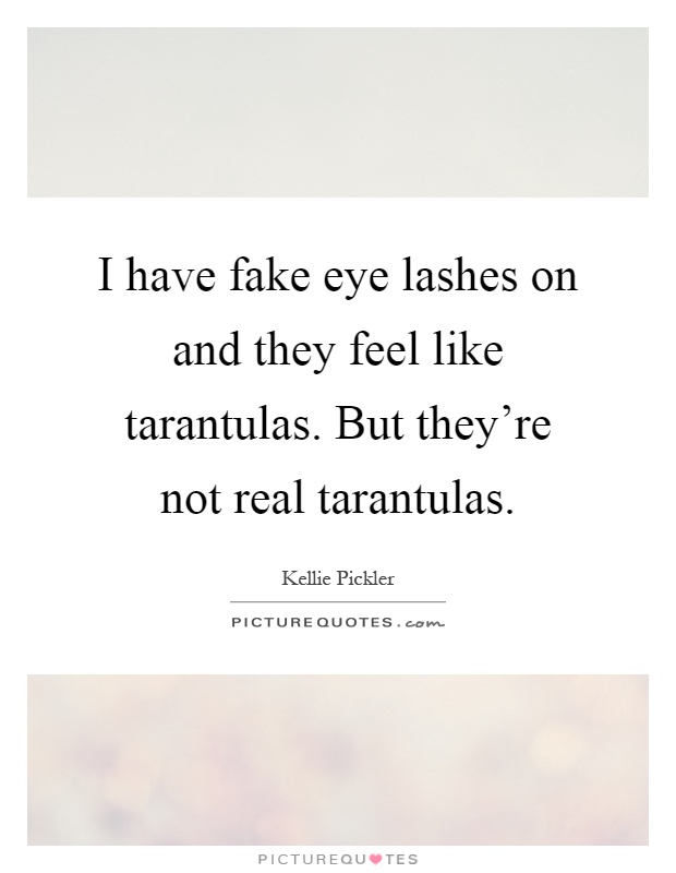 I have fake eye lashes on and they feel like tarantulas. But they're not real tarantulas Picture Quote #1