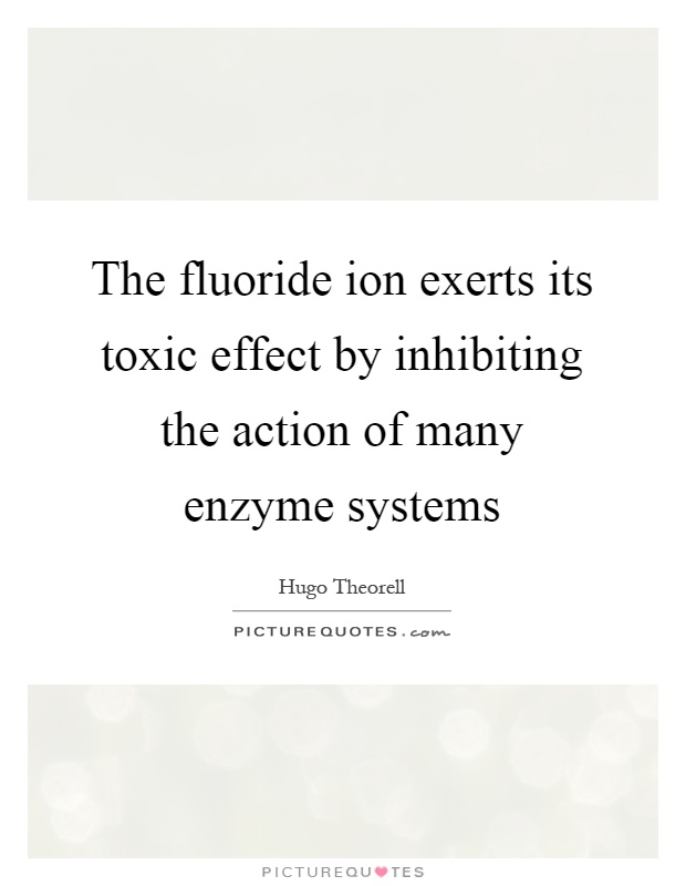 The fluoride ion exerts its toxic effect by inhibiting the action of many enzyme systems Picture Quote #1