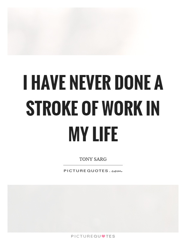 I have never done a stroke of work in my life Picture Quote #1