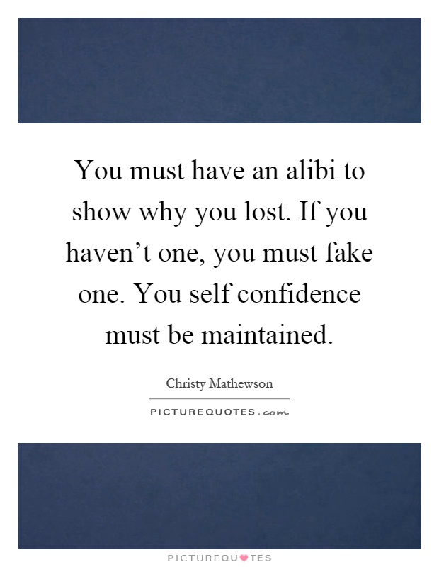 You must have an alibi to show why you lost. If you haven't one, you must fake one. You self confidence must be maintained Picture Quote #1