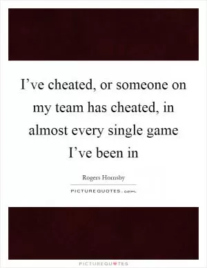I’ve cheated, or someone on my team has cheated, in almost every single game I’ve been in Picture Quote #1