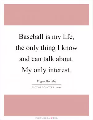 Baseball is my life, the only thing I know and can talk about. My only interest Picture Quote #1