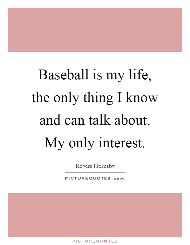 Baseball is my life, the only thing I know and can talk about. My only interest Picture Quote #1