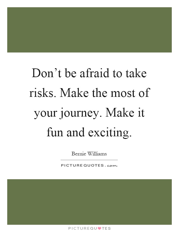 Don't be afraid to take risks. Make the most of your journey. Make it fun and exciting Picture Quote #1