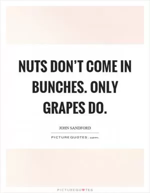 Nuts don’t come in bunches. Only grapes do Picture Quote #1