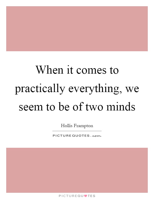 When it comes to practically everything, we seem to be of two minds Picture Quote #1