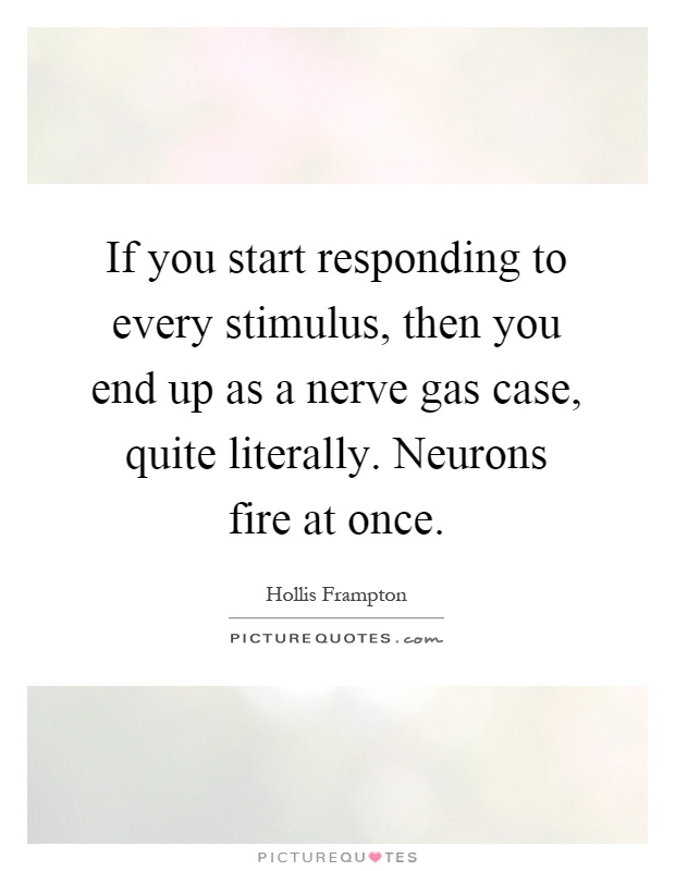 If you start responding to every stimulus, then you end up as a nerve gas case, quite literally. Neurons fire at once Picture Quote #1