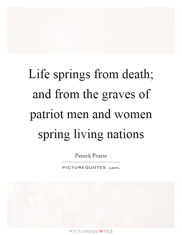 Life springs from death; and from the graves of patriot men and women spring living nations Picture Quote #1