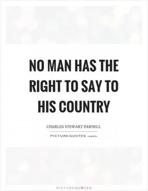 No man has the right to say to his country Picture Quote #1