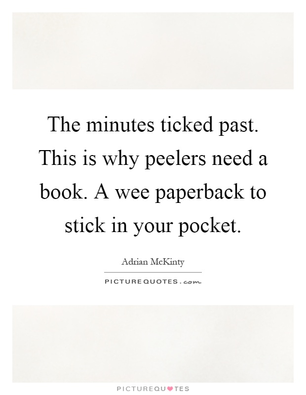 The minutes ticked past. This is why peelers need a book. A wee paperback to stick in your pocket Picture Quote #1