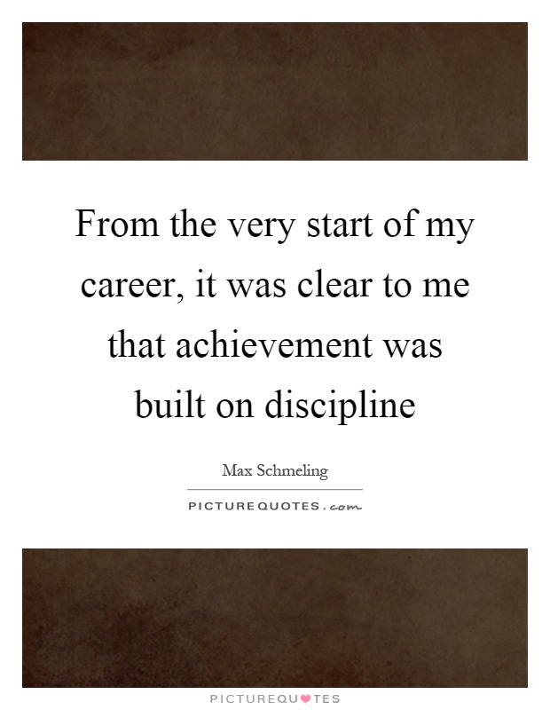 From the very start of my career, it was clear to me that achievement was built on discipline Picture Quote #1