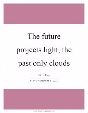The future projects light, the past only clouds Picture Quote #1