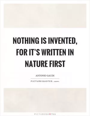 Nothing is invented, for it’s written in nature first Picture Quote #1