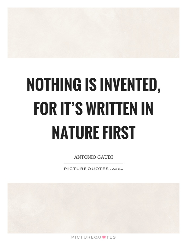 Nothing is invented, for it's written in nature first Picture Quote #1