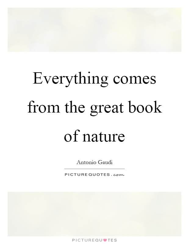 Everything comes from the great book of nature Picture Quote #1