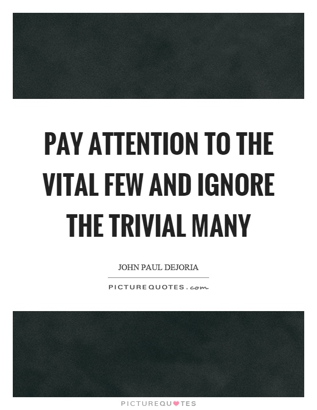 Pay attention to the vital few and ignore the trivial many Picture Quote #1