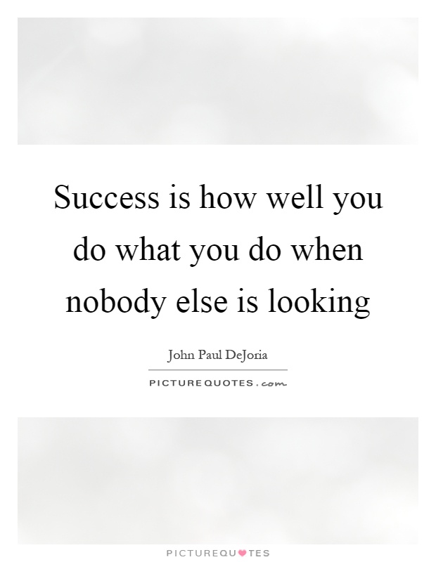 Success is how well you do what you do when nobody else is looking Picture Quote #1