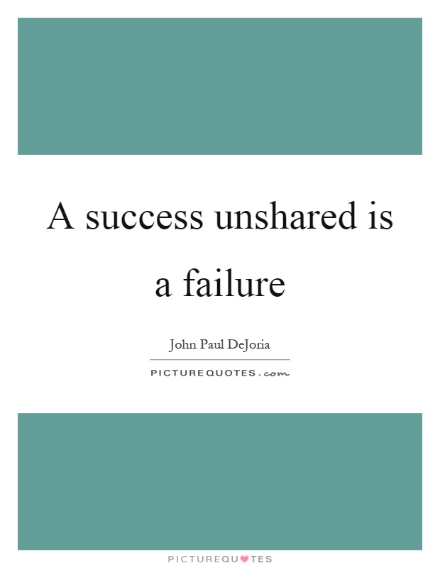 A success unshared is a failure Picture Quote #1
