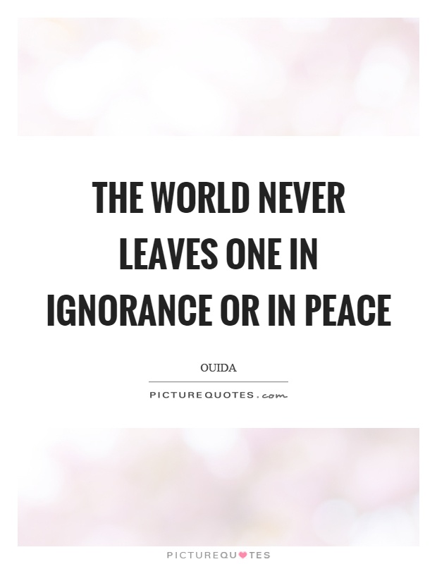 The world never leaves one in ignorance or in peace Picture Quote #1