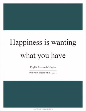 Happiness is wanting what you have Picture Quote #1