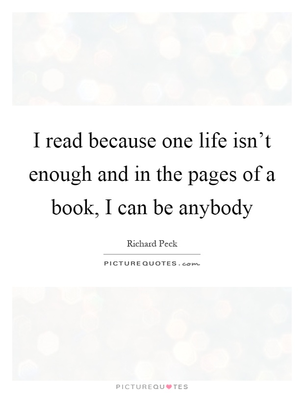 I read because one life isn't enough and in the pages of a book, I can be anybody Picture Quote #1