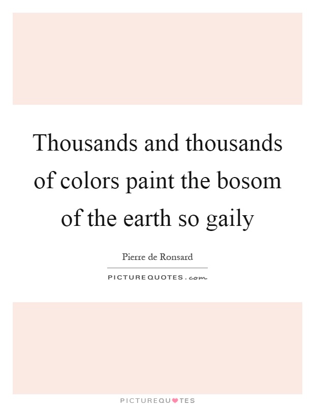 Thousands and thousands of colors paint the bosom of the earth so gaily Picture Quote #1