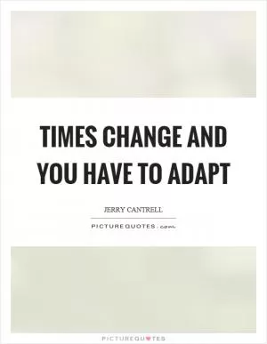 Times change and you have to adapt Picture Quote #1