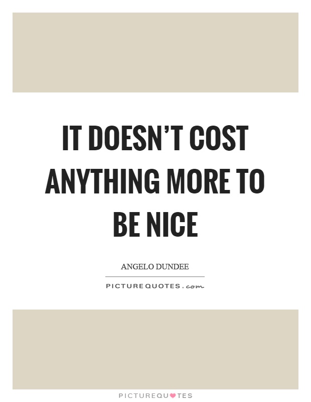 It doesn't cost anything more to be nice Picture Quote #1