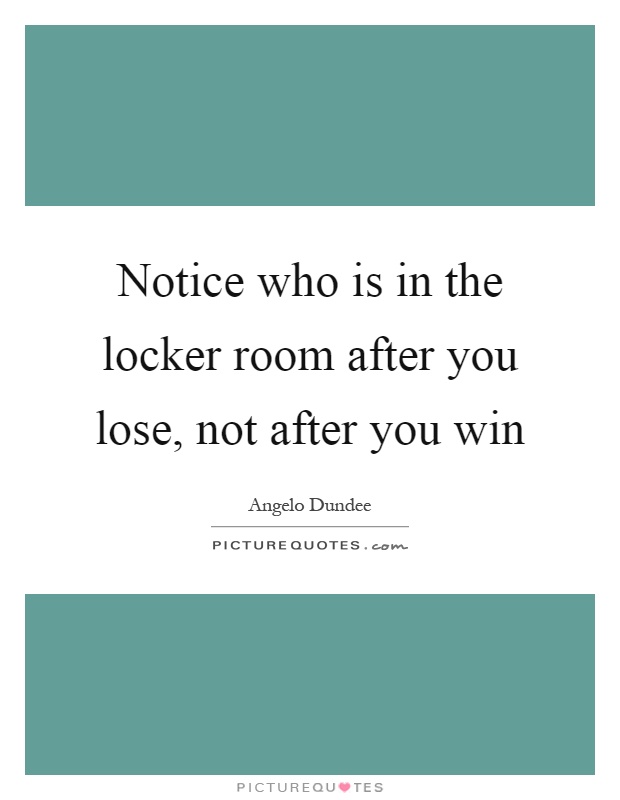 Notice who is in the locker room after you lose, not after you win Picture Quote #1