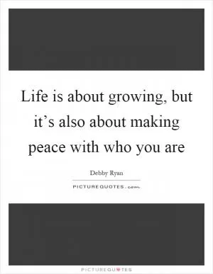 Life is about growing, but it’s also about making peace with who you are Picture Quote #1