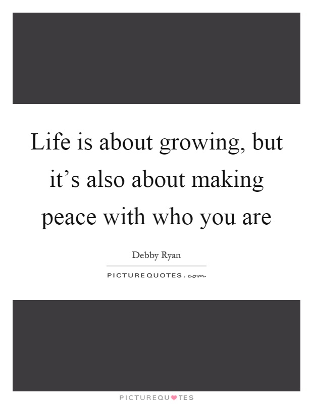 Life is about growing, but it's also about making peace with who you are Picture Quote #1