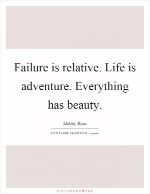 Failure is relative. Life is adventure. Everything has beauty Picture Quote #1