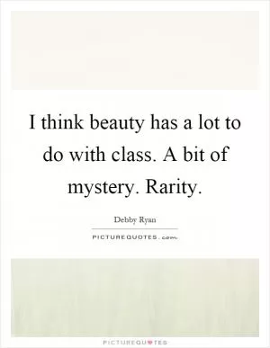 I think beauty has a lot to do with class. A bit of mystery. Rarity Picture Quote #1