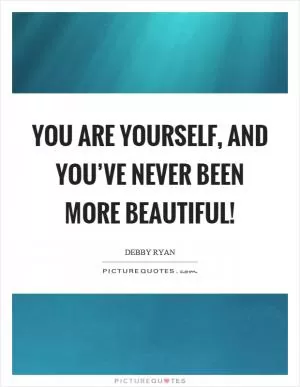 You are yourself, and you’ve never been more beautiful! Picture Quote #1