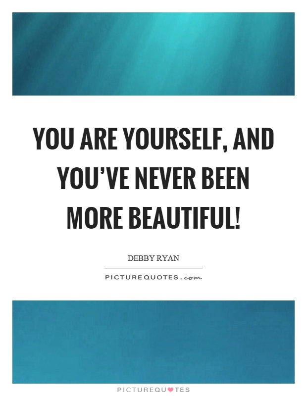 You are yourself, and you've never been more beautiful! Picture Quote #1
