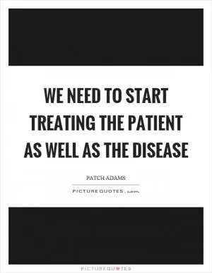 We need to start treating the patient as well as the disease Picture Quote #1