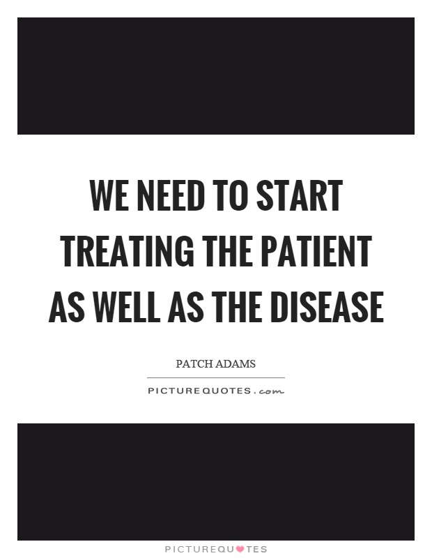 We need to start treating the patient as well as the disease Picture Quote #1