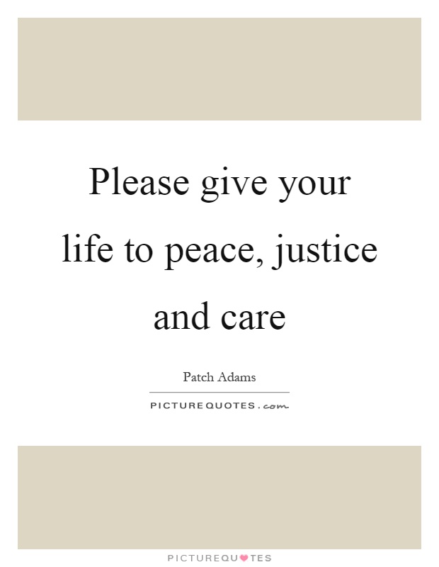 Please give your life to peace, justice and care Picture Quote #1