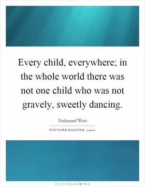 Every child, everywhere; in the whole world there was not one child who was not gravely, sweetly dancing Picture Quote #1