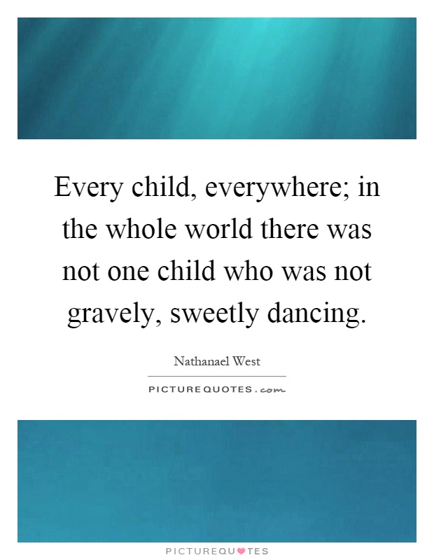 Every child, everywhere; in the whole world there was not one child who was not gravely, sweetly dancing Picture Quote #1