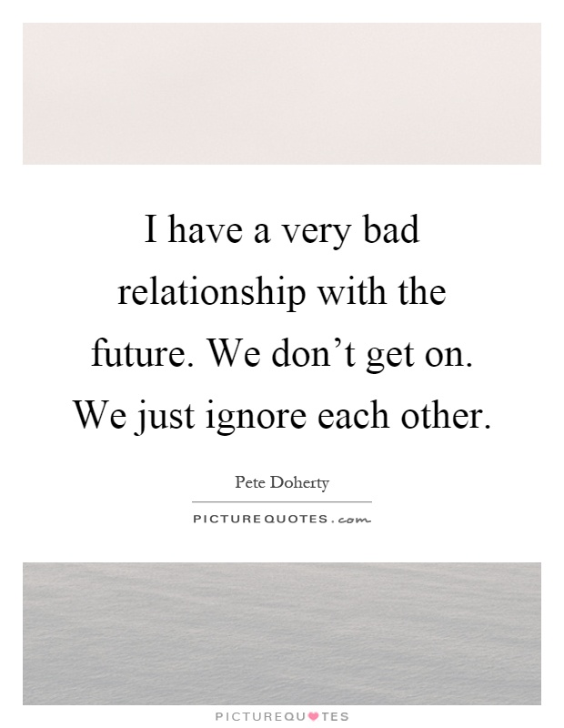 I have a very bad relationship with the future. We don't get on. We just ignore each other Picture Quote #1